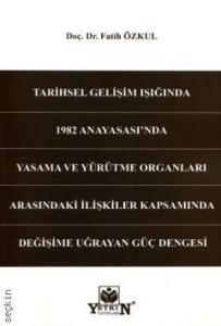 Tarihsel Gelişim Işığında 1982 Anayasası'nda Yasama ve Yürütme Organları Arasındaki İlişkiler Kapsamında Değişime Uğrayan Güç Dengesi