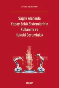 Sağlık Alanında Yapay Zekâ Sistemlerinin Kullanımı ve Hukukî Sorumluluk