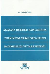Anayasa Hukuku Kapsamında Türkiye'de Yargı Organının Bağımsızlığı ve Tarafsızlığı