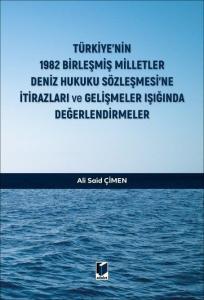 Türkiye'nin 1982 Birleşmiş Milletler Deniz Hukuku Sözleşmesi'ne İtirazları ve Gelişmeler Işığında Değerlendirmeler