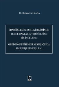 İdari İşlemin Hukuki Rejiminde Temel Hakların Yeri Üzerine Bir İnceleme: Geri Göndermeme İlkesi Işığında Sınır Dışı Etme İşlemi