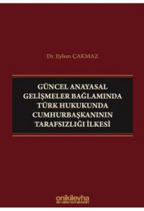 Güncel Anayasal Gelişmeler Bağlamında Türk Hukukunda Cumhurbaşkanının Tarafsızlığı İlkesi