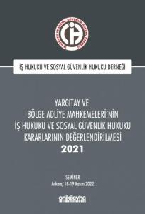Yargıtay ve Bölge Adliye Mahkemeleri'nin İş Hukuku ve Sosyal Güvenlik Hukuku Kararlarının Değerlendirilmesi Semineri 2021