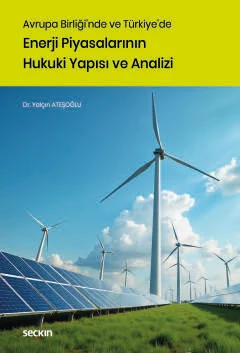 Avrupa Birliği'nde ve Türkiye'de Enerji Piyasalarının Hukuki Yapısı ve Analizi