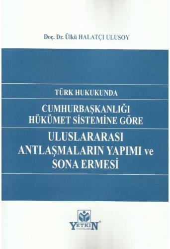 Türk Hukukunda Cumhurbaşkanlığı Hükümet Sistemine Göre Uluslararası Antlaşmaların Yapımı ve Sona Ermesi
