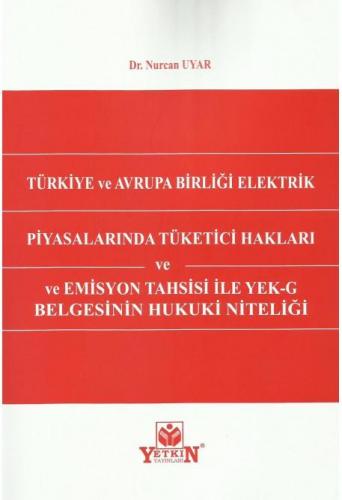 Türkiye ve Avrupa Birliği Elektrik Piyasalarında Tüketici Hakları ve Emisyon Tahsisi ile YEK–G Belgesinin Hukuki Niteliği