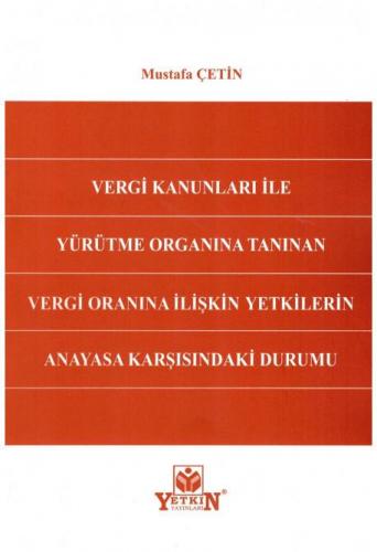 Vergi Kanunları İle Yürütme Organına Tanınan Vergi Oranına İlişkin Yetkilerin Anayasa Karşısındaki Durumu