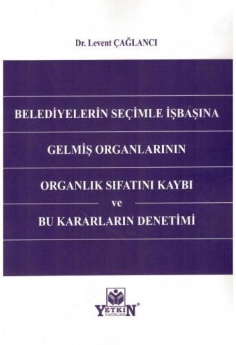 Belediyelerin Seçimle İşbaşına Gelmiş Organlarının Organlık Sıfatını Kaybı ve Bu Kararların Denetimi
