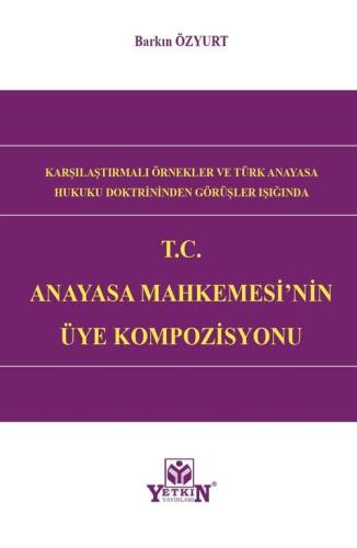 Karşılaştırmalı Örnekler ve Türk Anayasa Hukuku Doktrininden Görüşler Işığında T.C Anayasa Mahkemesi'nin Üye Kompozisyonu