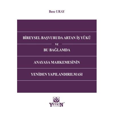 Bireysel Başvuruda Artan İş Yükü ve Bu Bağlamda Anayasa Mahkemesinin Yeniden Yapılandırılması
