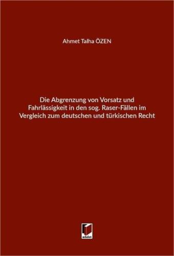 Die Abgrenzung von Vorsatz und Fahrlassigkeit in den sog. Raser–Fallen im Vergleich zum Deutschen und Türkischen Recht