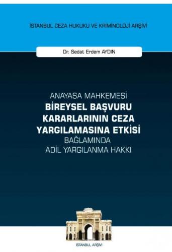 Anayasa Mahkemesi Bireysel Başvuru Kararlarının Ceza Yargılamasına Etkisi Bağlamında Adil Yargılanma Hakkı