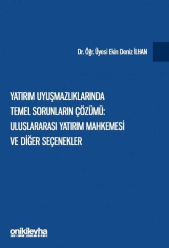Yatırım Uyuşmazlıklarında Temel Sorunların Çözümü: Uluslararası Yatırım Mahkemesi ve Diğer Seçenekler
