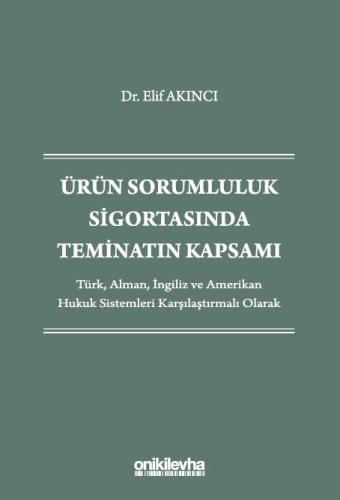 Ürün Sorumluluk Sigortasında Teminatın Kapsamı - Türk, Alman, İngiliz ve Amerikan Hukuk Sistemleri Karşılaştırmalı Olarak
