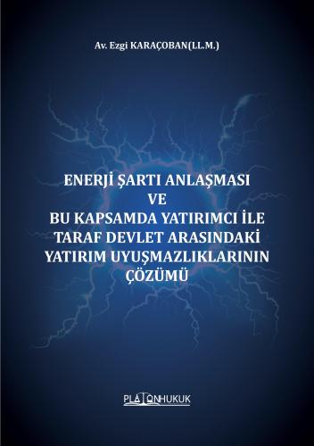 ENERJİ ŞARTI ANLAŞMASI VE BU KAPSAMDA YATIRIMCI İLE TARAF DEVLET ARASINDAKİ YATIRIM UYUŞMAZLIKLARININ ÇÖZÜMÜ